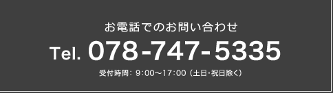 お電話でのお問い合わせ Tel.078-747-5335 受付時間：9：00～17：00（土日・祝日除く）